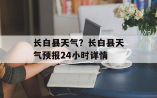长白县天气？长白县天气预报24小时详情