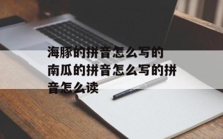 海豚的拼音怎么写的 南瓜的拼音怎么写的拼音怎么读