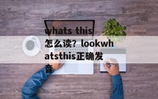 whats this怎么读？lookwhatsthis正确发音