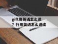 gift用英语怎么读？行用英语怎么说读