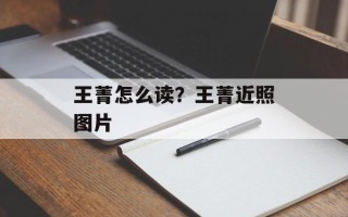 王菁怎么读？王菁近照图片