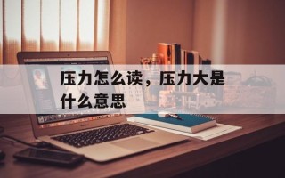 压力怎么读，压力大是什么意思