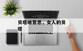 贝塔啥意思，女人的贝塔