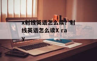 x射线英语怎么读？射线英语怎么读X ray