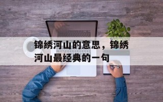 锦绣河山的意思，锦绣河山最经典的一句