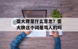 耍大牌是什么意思？耍大牌这个词是骂人的吗
