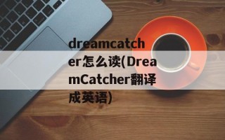 dreamcatcher怎么读(DreamCatcher翻译成英语)