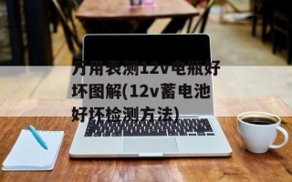 万用表测12v电瓶好坏图解(12v蓄电池好坏检测方法)