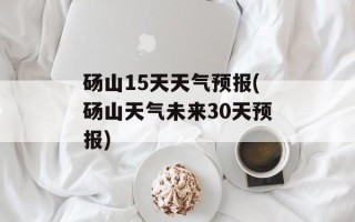 砀山15天天气预报(砀山天气未来30天预报)