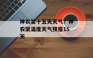 神农架十五天天气？神农架温度天气预报15天