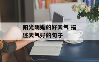 阳光明媚的好天气 描述天气好的句子