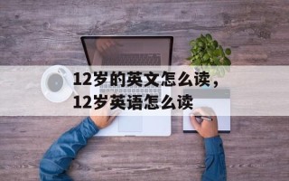 12岁的英文怎么读，12岁英语怎么读