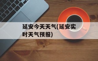延安今天天气(延安实时天气预报)