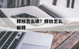 释放怎么读？释放怎么解释