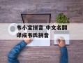韦小宝拼音 中文名翻译成韦氏拼音