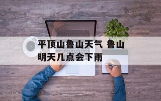 平顶山鲁山天气 鲁山明天几点会下雨