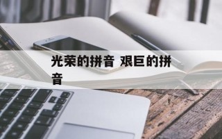 光荣的拼音 艰巨的拼音
