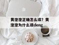 黄澄澄正确怎么读？黄澄澄为什么读deng