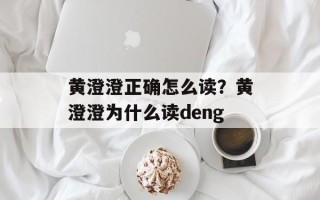 黄澄澄正确怎么读？黄澄澄为什么读deng