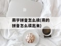 燕字拼音怎么读(燕的拼音怎么读出来)