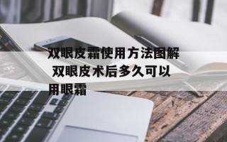 双眼皮霜使用方法图解 双眼皮术后多久可以用眼霜