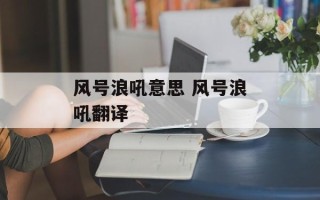 风号浪吼意思 风号浪吼翻译