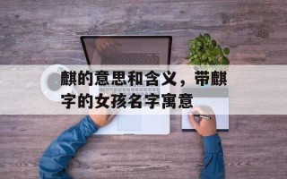麒的意思和含义，带麒字的女孩名字寓意