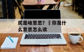 尻是啥意思？凥你是什么意思怎么读