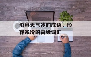 形容天气冷的成语，形容寒冷的高级词汇
