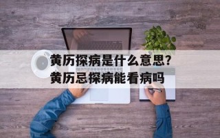 黄历探病是什么意思？黄历忌探病能看病吗