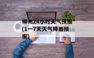 柳州24小时天气预报(1一7天天气降雨预报)