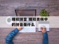 裸袒拼音 裸袒青林中的拼音是什么
