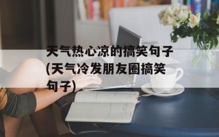 天气热心凉的搞笑句子(天气冷发朋友圈搞笑句子)