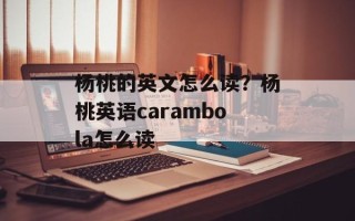 杨桃的英文怎么读？杨桃英语carambola怎么读