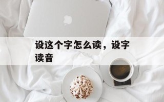 设这个字怎么读，设字读音
