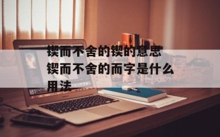 锲而不舍的锲的意思 锲而不舍的而字是什么用法