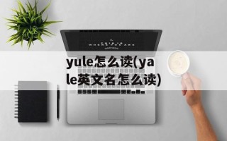 yule怎么读(yale英文名怎么读)