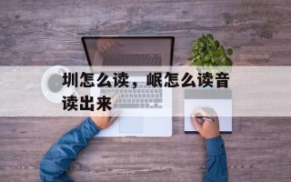 圳怎么读，岷怎么读音读出来