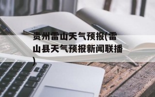 贵州雷山天气预报(雷山县天气预报新闻联播)