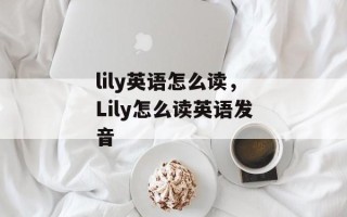 lily英语怎么读，Lily怎么读英语发音