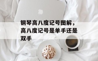 钢琴高八度记号图解，高八度记号是单手还是双手