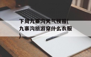 下周九寨沟天气预报(九寨沟旅游穿什么衣服)