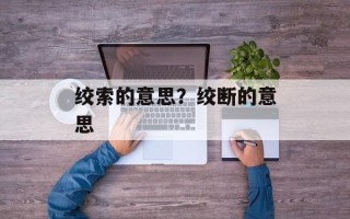 绞索的意思？绞断的意思