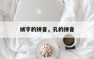绒字的拼音，孔的拼音