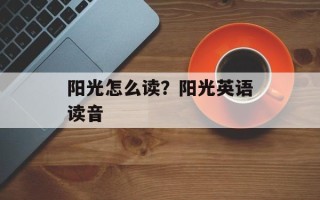 阳光怎么读？阳光英语读音