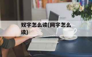奴字怎么读(网字怎么读)