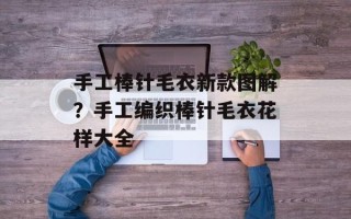 手工棒针毛衣新款图解？手工编织棒针毛衣花样大全