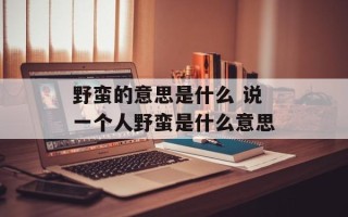野蛮的意思是什么 说一个人野蛮是什么意思