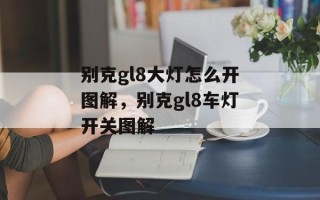 别克gl8大灯怎么开图解，别克gl8车灯开关图解
