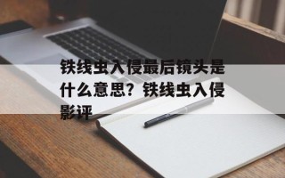 铁线虫入侵最后镜头是什么意思？铁线虫入侵影评